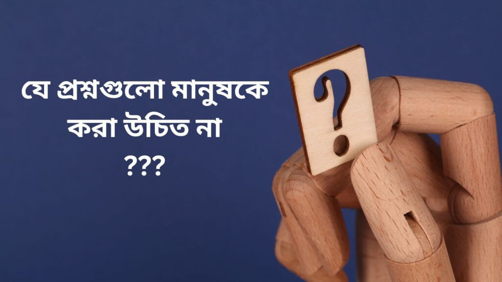যে প্রশ্নগুলো মানুষকে করা উচিত না ???